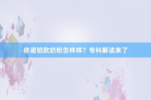 依诺铂欧奶粉怎样样？专科解读来了