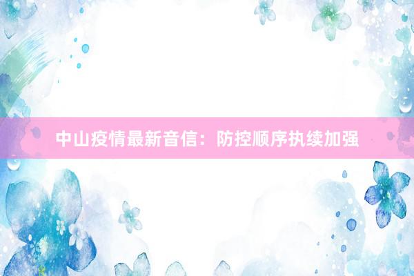 中山疫情最新音信：防控顺序执续加强